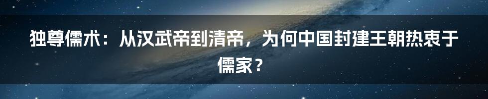 独尊儒术：从汉武帝到清帝，为何中国封建王朝热衷于儒家？