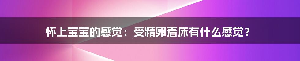 怀上宝宝的感觉：受精卵着床有什么感觉？