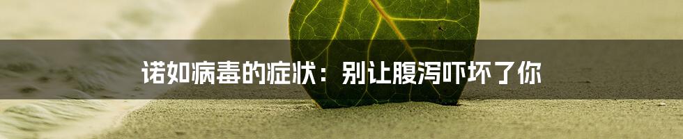 诺如病毒的症状：别让腹泻吓坏了你