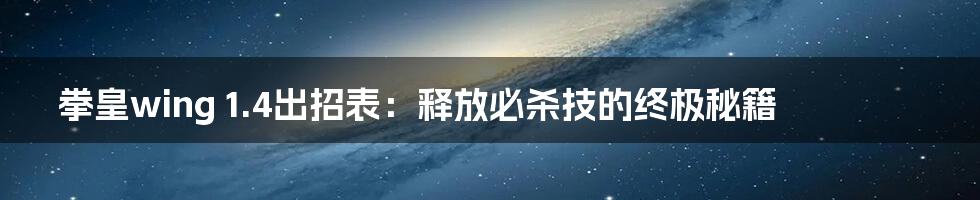 拳皇wing 1.4出招表：释放必杀技的终极秘籍