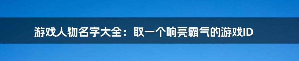 游戏人物名字大全：取一个响亮霸气的游戏ID