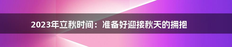 2023年立秋时间：准备好迎接秋天的拥抱