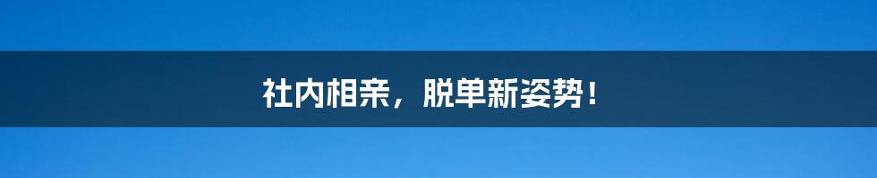 社内相亲，脱单新姿势！