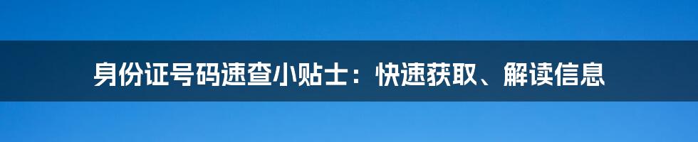 身份证号码速查小贴士：快速获取、解读信息