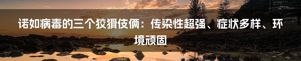 诺如病毒的三个狡猾伎俩：传染性超强、症状多样、环境顽固