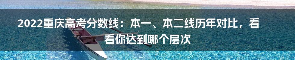 2022重庆高考分数线：本一、本二线历年对比，看看你达到哪个层次