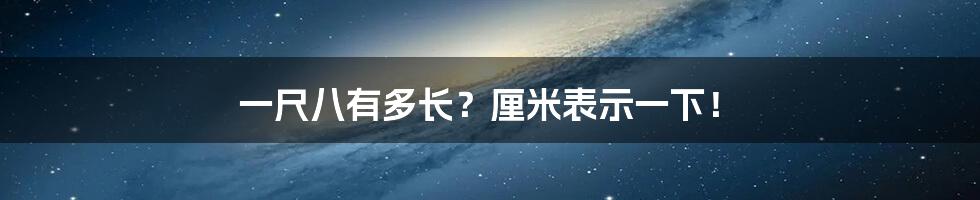 一尺八有多长？厘米表示一下！