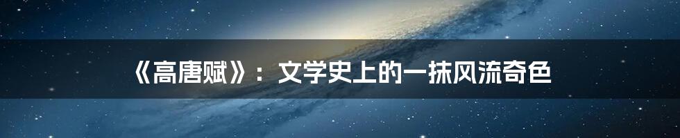 《高唐赋》：文学史上的一抹风流奇色