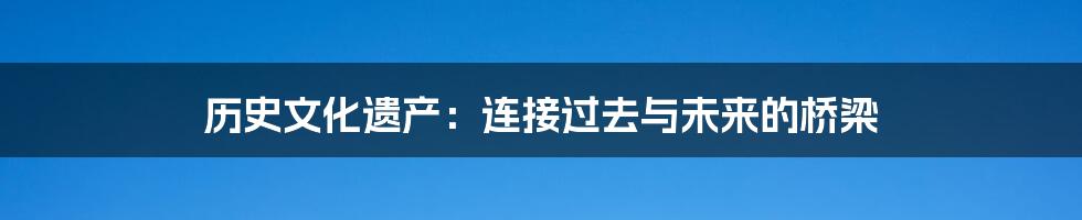 历史文化遗产：连接过去与未来的桥梁