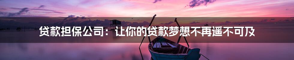 贷款担保公司：让你的贷款梦想不再遥不可及