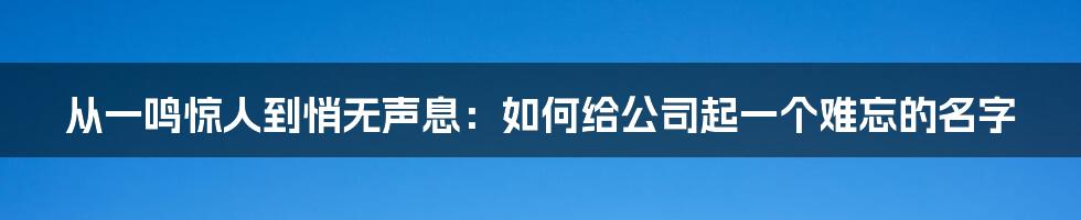 从一鸣惊人到悄无声息：如何给公司起一个难忘的名字