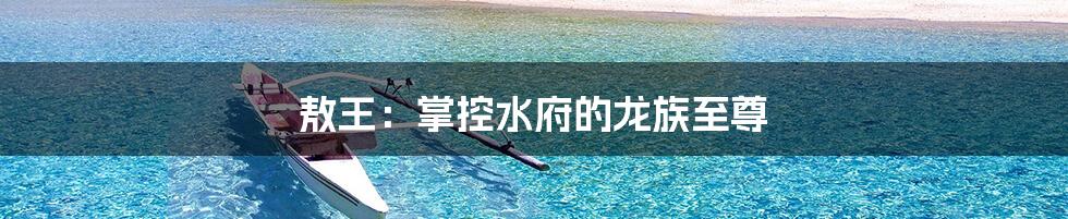 敖王：掌控水府的龙族至尊