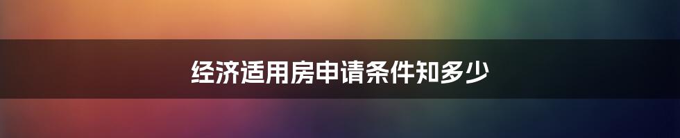 经济适用房申请条件知多少