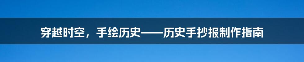 穿越时空，手绘历史——历史手抄报制作指南