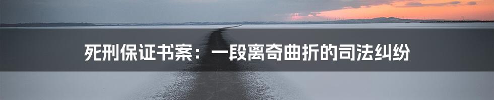 死刑保证书案：一段离奇曲折的司法纠纷