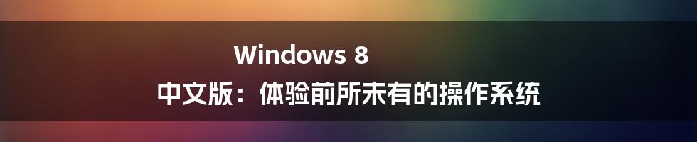 Windows 8 中文版：体验前所未有的操作系统