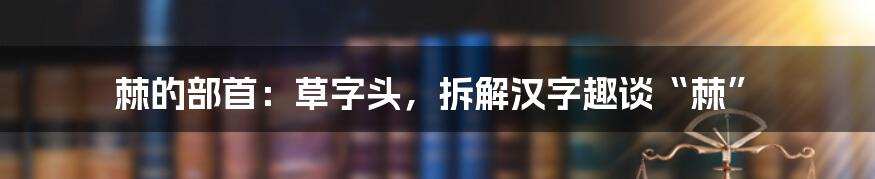 棘的部首：草字头，拆解汉字趣谈“棘”