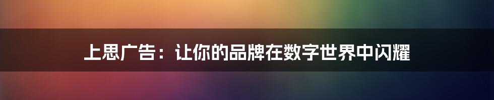 上思广告：让你的品牌在数字世界中闪耀