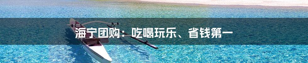 海宁团购：吃喝玩乐、省钱第一