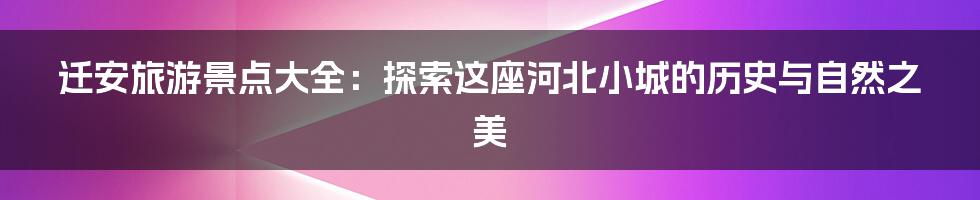 迁安旅游景点大全：探索这座河北小城的历史与自然之美