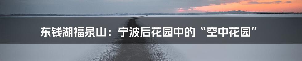 东钱湖福泉山：宁波后花园中的“空中花园”