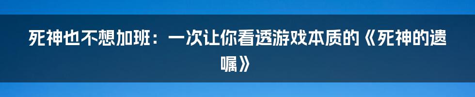 死神也不想加班：一次让你看透游戏本质的《死神的遗嘱》