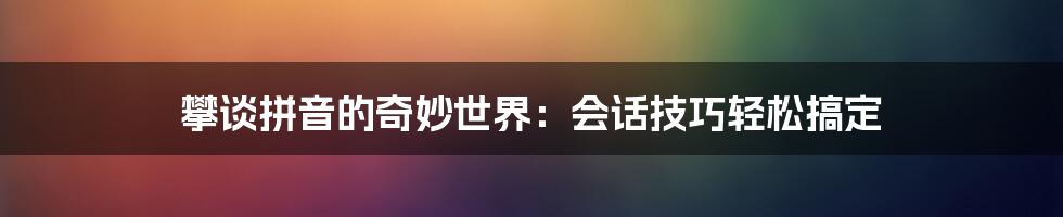 攀谈拼音的奇妙世界：会话技巧轻松搞定