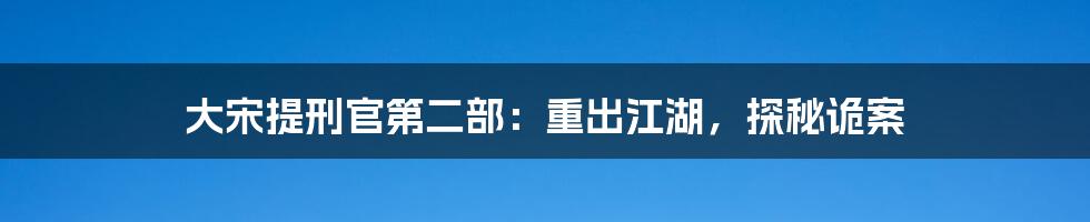 大宋提刑官第二部：重出江湖，探秘诡案