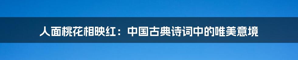 人面桃花相映红：中国古典诗词中的唯美意境