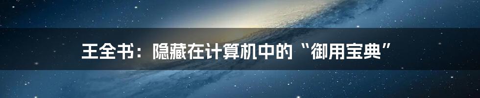 王全书：隐藏在计算机中的“御用宝典”