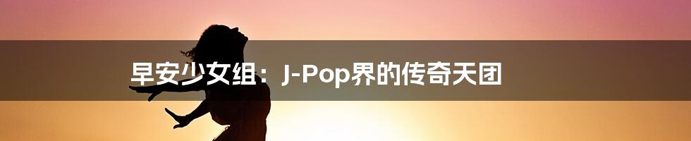 早安少女组：J-Pop界的传奇天团