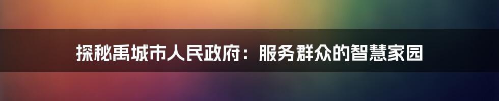 探秘禹城市人民政府：服务群众的智慧家园