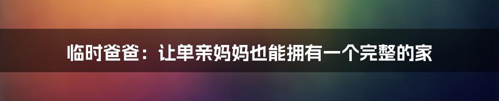 临时爸爸：让单亲妈妈也能拥有一个完整的家