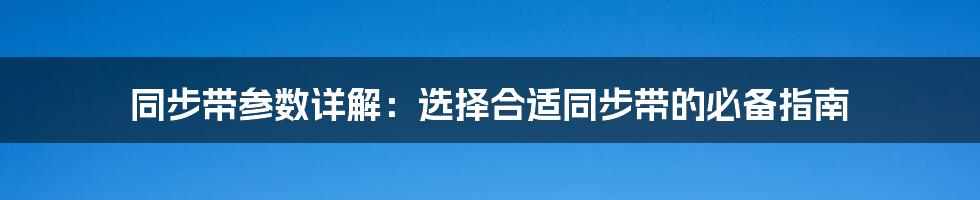 同步带参数详解：选择合适同步带的必备指南