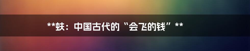 **蚨：中国古代的“会飞的钱”**