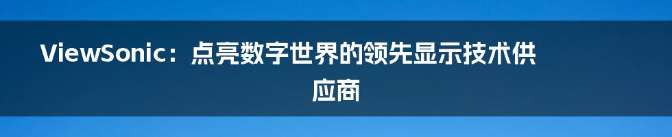 ViewSonic：点亮数字世界的领先显示技术供应商