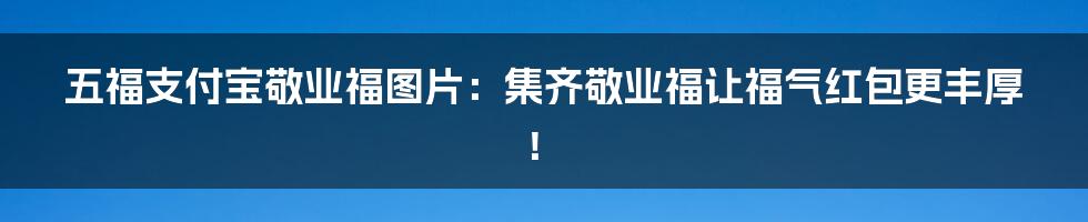 五福支付宝敬业福图片：集齐敬业福让福气红包更丰厚！