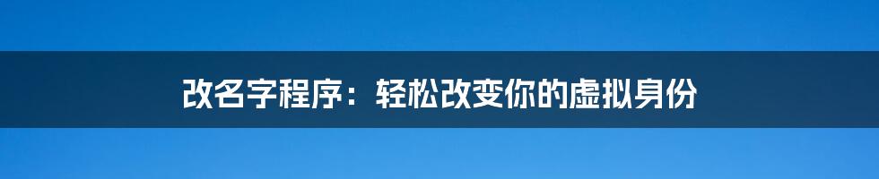 改名字程序：轻松改变你的虚拟身份