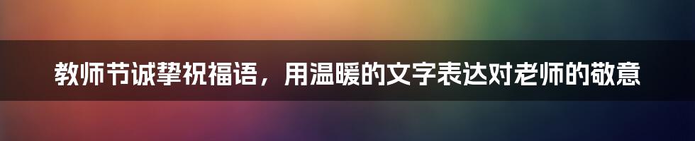 教师节诚挚祝福语，用温暖的文字表达对老师的敬意