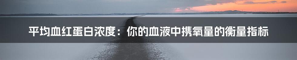 平均血红蛋白浓度：你的血液中携氧量的衡量指标