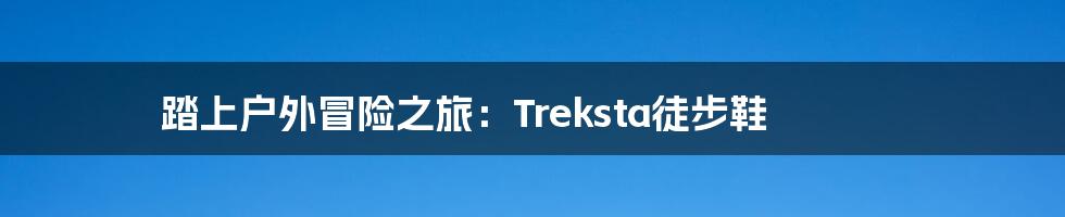 踏上户外冒险之旅：Treksta徒步鞋