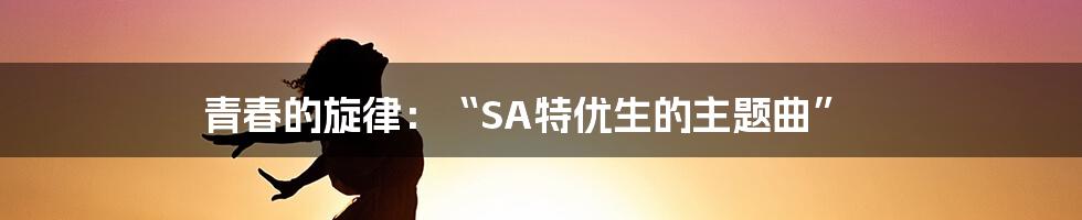 青春的旋律：“SA特优生的主题曲”