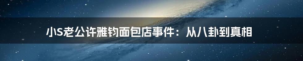 小S老公许雅钧面包店事件：从八卦到真相