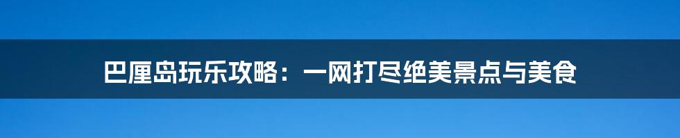 巴厘岛玩乐攻略：一网打尽绝美景点与美食