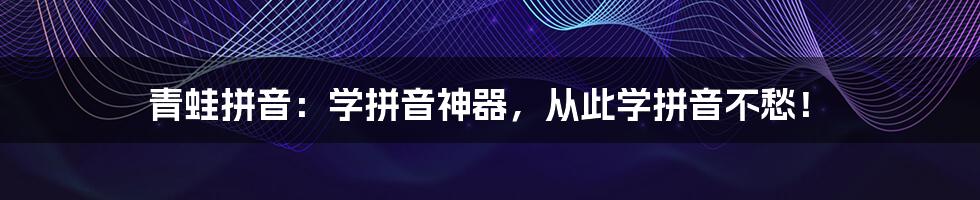 青蛙拼音：学拼音神器，从此学拼音不愁！