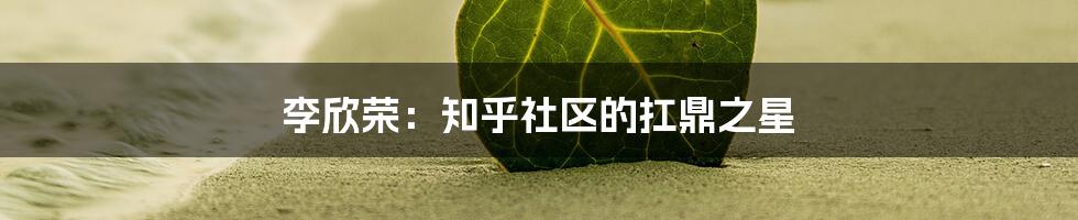 李欣荣：知乎社区的扛鼎之星