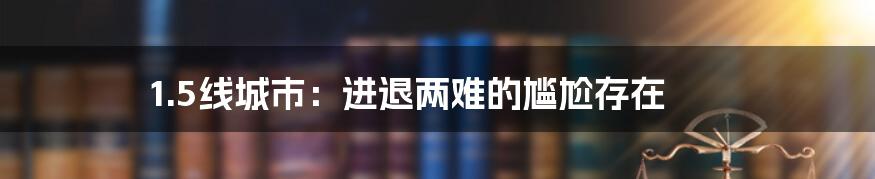 1.5线城市：进退两难的尴尬存在