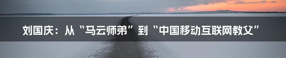 刘国庆：从“马云师弟”到“中国移动互联网教父”