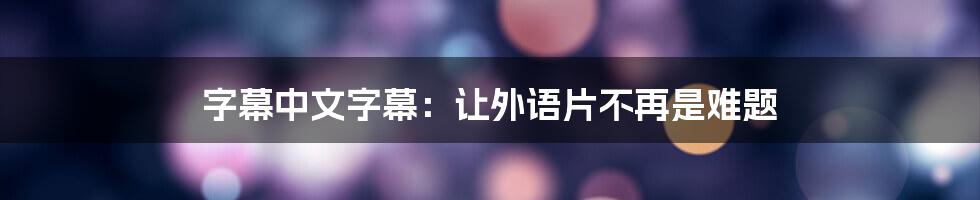 字幕中文字幕：让外语片不再是难题