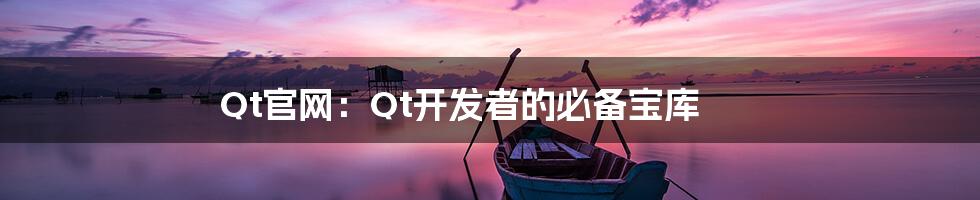 Qt官网：Qt开发者的必备宝库